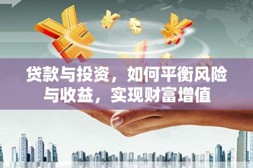 永寿贷款与投资，如何平衡风险与收益，实现财富增值