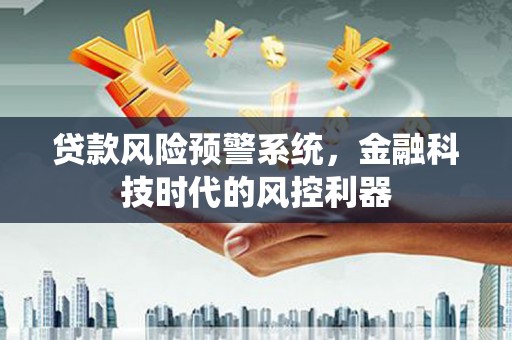 辽源贷款风险预警系统，金融科技时代的风控利器