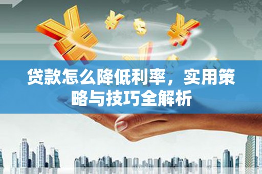 济宁贷款怎么降低利率，实用策略与技巧全解析