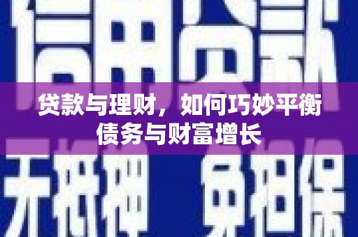 同仁贷款与理财，如何巧妙平衡债务与财富增长