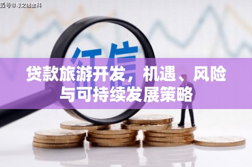 江海贷款旅游开发，机遇、风险与可持续发展策略