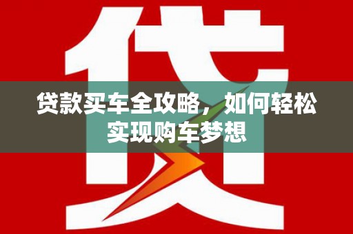 陆川贷款买车全攻略，如何轻松实现购车梦想