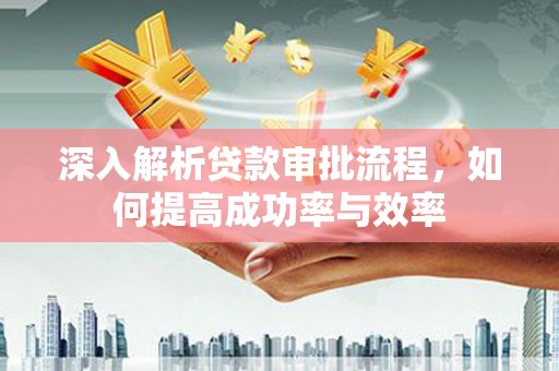 西丰深入解析贷款审批流程，如何提高成功率与效率