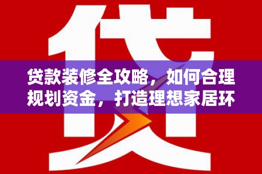 绿园贷款装修全攻略，如何合理规划资金，打造理想家居环境