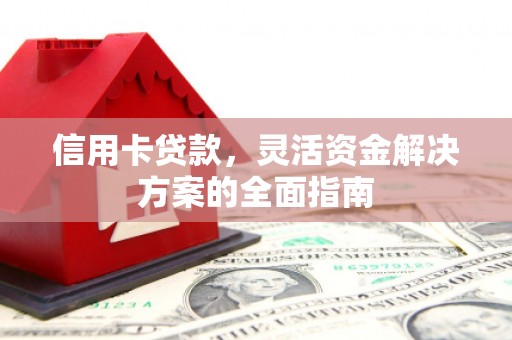 沈北新区信用卡贷款，灵活资金解决方案的全面指南