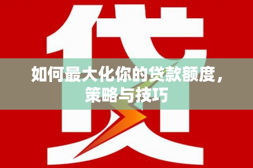 壶关如何最大化你的贷款额度，策略与技巧