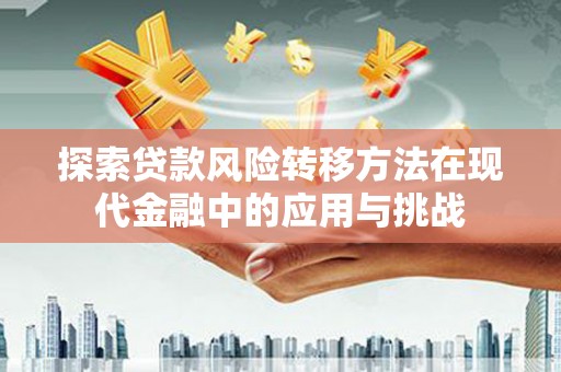 双清探索贷款风险转移方法在现代金融中的应用与挑战