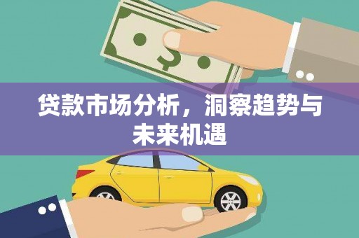 安远贷款市场分析，洞察趋势与未来机遇