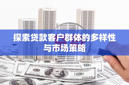 西安探索贷款客户群体的多样性与市场策略