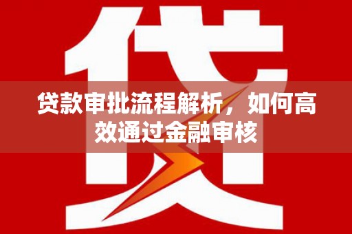 犍为贷款审批流程解析，如何高效通过金融审核