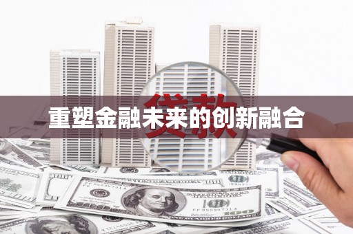 荔城重塑金融未来的创新融合