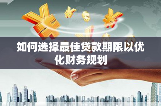 芦山如何选择最佳贷款期限以优化财务规划