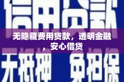 青神无隐藏费用贷款，透明金融，安心借贷