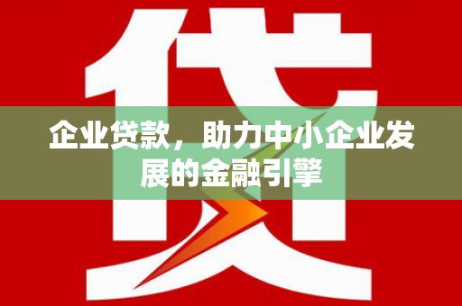 伊吾企业贷款，助力中小企业发展的金融引擎
