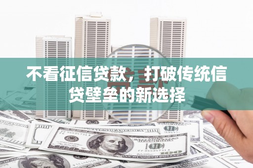 姚安不看征信贷款，打破传统信贷壁垒的新选择