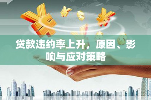 蕲春贷款违约率上升，原因、影响与应对策略