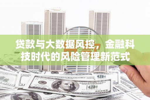 武安贷款与大数据风控，金融科技时代的风险管理新范式