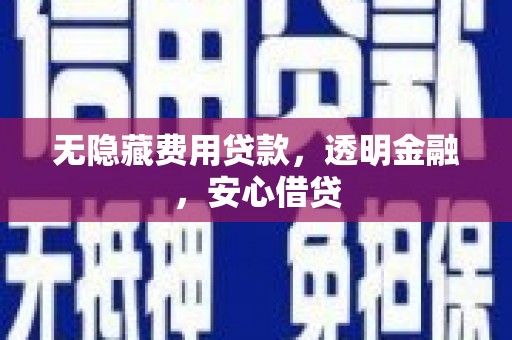 汇川无隐藏费用贷款，透明金融，安心借贷