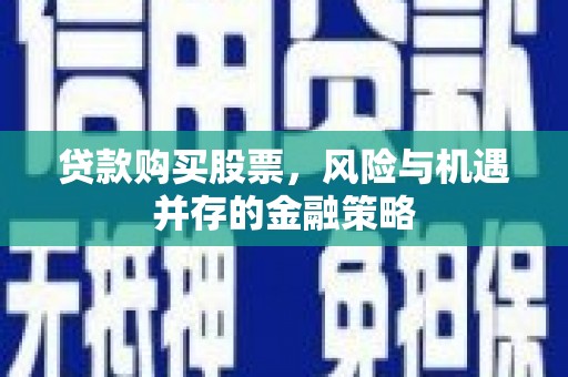 浦口贷款购买股票，风险与机遇并存的金融策略