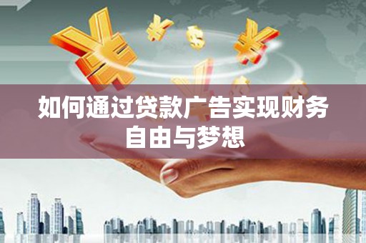 拉孜如何通过贷款广告实现财务自由与梦想
