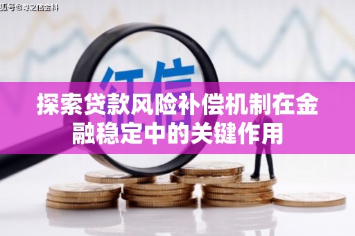 姚安探索贷款风险补偿机制在金融稳定中的关键作用
