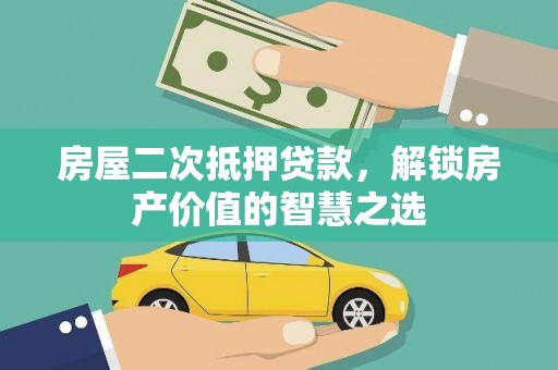 来宾房屋二次抵押贷款，解锁房产价值的智慧之选