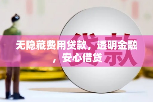 潍城无隐藏费用贷款，透明金融，安心借贷