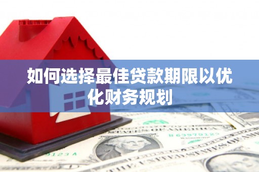新建如何选择最佳贷款期限以优化财务规划