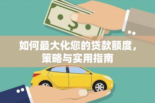 勐海如何最大化您的贷款额度，策略与实用指南