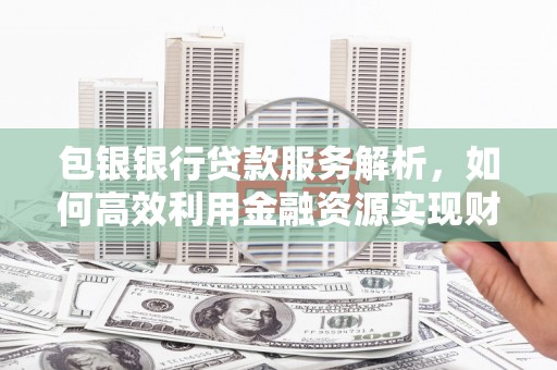 盐田包银银行贷款服务解析，如何高效利用金融资源实现财富增长