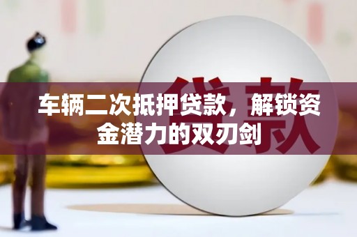 邯郸车辆二次抵押贷款，解锁资金潜力的双刃剑