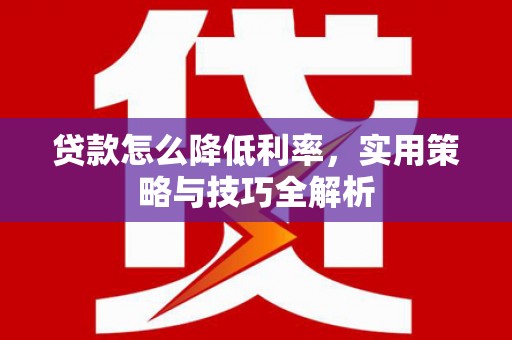 凉山贷款怎么降低利率，实用策略与技巧全解析