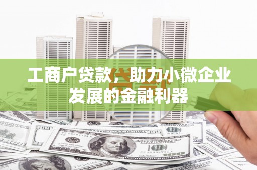 阿图什工商户贷款，助力小微企业发展的金融利器
