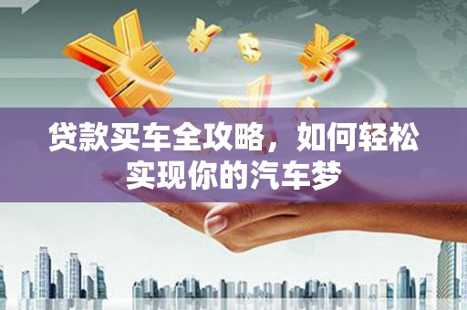 洪湖贷款买车全攻略，如何轻松实现你的汽车梦