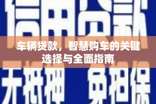 滴道车辆贷款，智慧购车的关键选择与全面指南