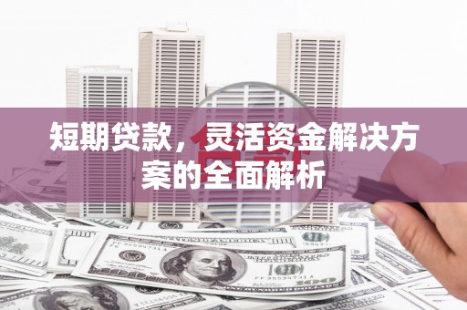 金门短期贷款，灵活资金解决方案的全面解析