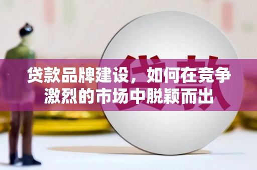 云和贷款品牌建设，如何在竞争激烈的市场中脱颖而出