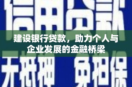 马山建设银行贷款，助力个人与企业发展的金融桥梁