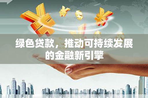 额敏绿色贷款，推动可持续发展的金融新引擎