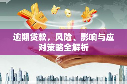 犍为逾期贷款，风险、影响与应对策略全解析