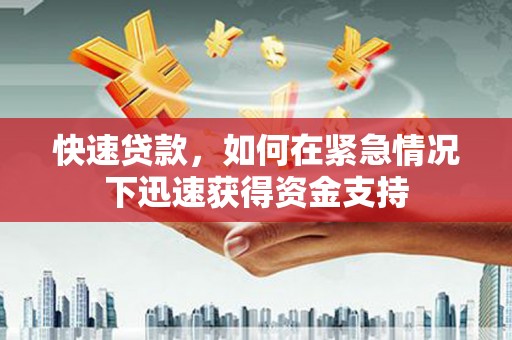 贵溪快速贷款,如何在紧急情况下迅速获得资金支持 贵溪快速贷款,如何在紧急情况下迅速获得资金支持