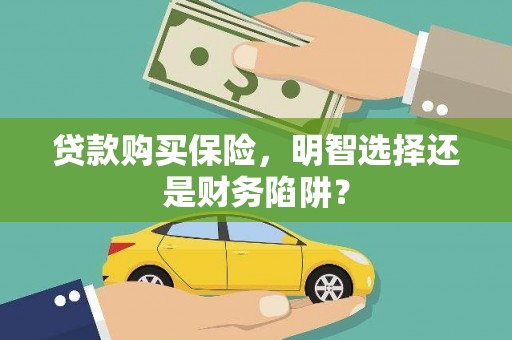 沈河贷款购买保险，明智选择还是财务陷阱？