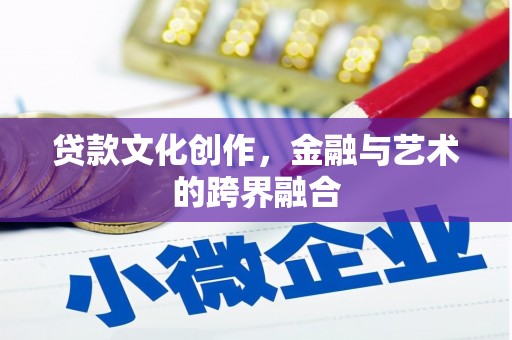 三义贷款文化创作，金融与艺术的跨界融合