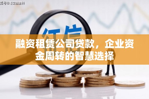 吴忠融资租赁公司贷款，企业资金周转的智慧选择