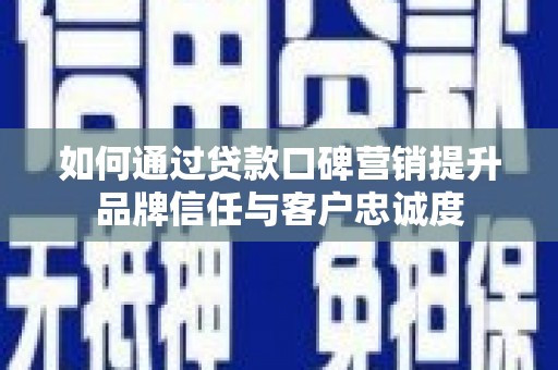 焦作如何通过贷款口碑营销提升品牌信任与客户忠诚度