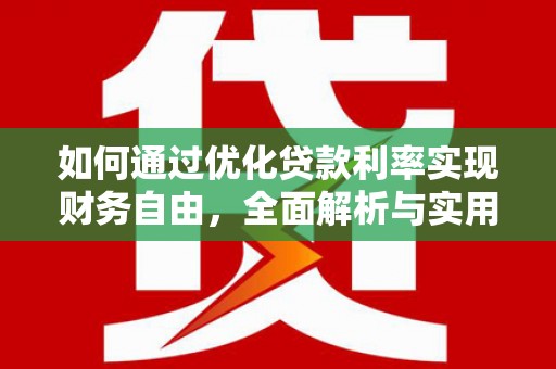 七里河如何通过优化贷款利率实现财务自由，全面解析与实用策略