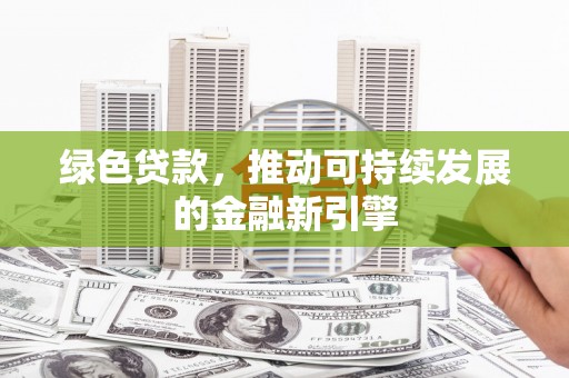 铜官山绿色贷款，推动可持续发展的金融新引擎