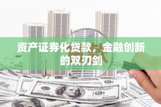 平江资产证券化贷款，金融创新的双刃剑