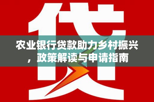 灵宝农业银行贷款助力乡村振兴，政策解读与申请指南