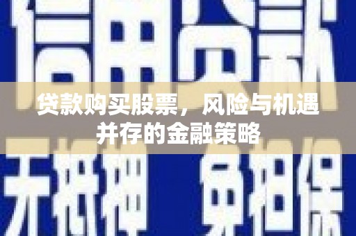 龙游贷款购买股票，风险与机遇并存的金融策略